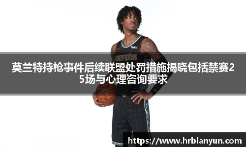 莫兰特持枪事件后续联盟处罚措施揭晓包括禁赛25场与心理咨询要求