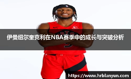 伊曼纽尔奎克利在NBA赛季中的成长与突破分析