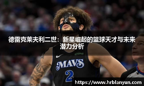 德雷克莱夫利二世：新星崛起的篮球天才与未来潜力分析
