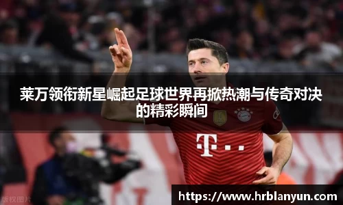 莱万领衔新星崛起足球世界再掀热潮与传奇对决的精彩瞬间